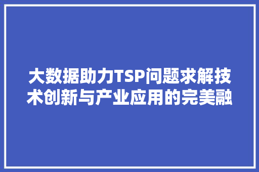 大数据助力TSP问题求解技术创新与产业应用的完美融合