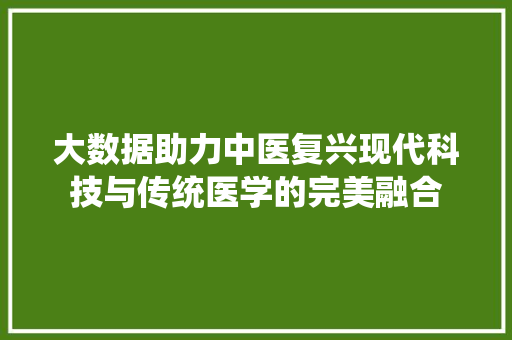 大数据助力中医复兴现代科技与传统医学的完美融合