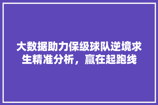 大数据助力保级球队逆境求生精准分析，赢在起跑线