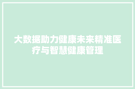 大数据助力健康未来精准医疗与智慧健康管理  第1张