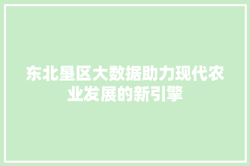 东北垦区大数据助力现代农业发展的新引擎