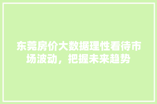 东莞房价大数据理性看待市场波动，把握未来趋势