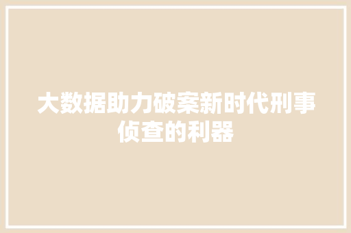 大数据助力破案新时代刑事侦查的利器  第1张