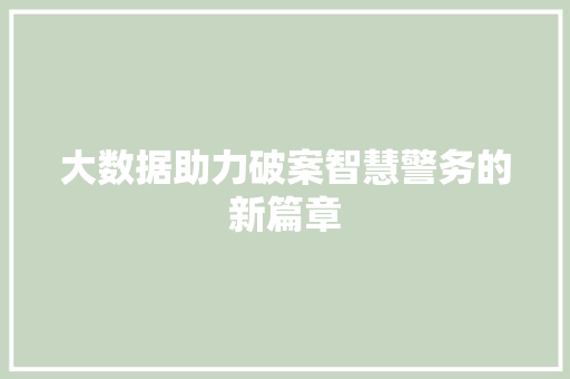 大数据助力破案智慧警务的新篇章