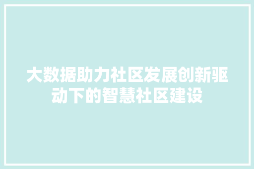 大数据助力社区发展创新驱动下的智慧社区建设  第1张