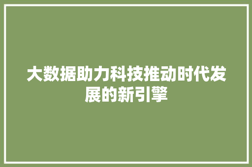 大数据助力科技推动时代发展的新引擎  第1张