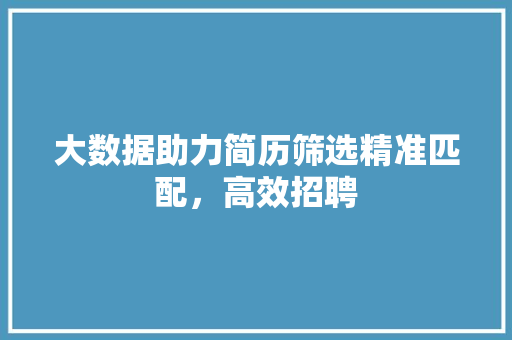 大数据助力简历筛选精准匹配，高效招聘  第1张