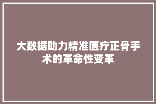 大数据助力精准医疗正骨手术的革命性变革