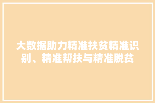 大数据助力精准扶贫精准识别、精准帮扶与精准脱贫  第1张