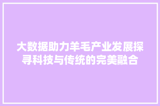 大数据助力羊毛产业发展探寻科技与传统的完美融合