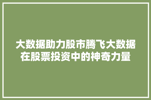 大数据助力股市腾飞大数据在股票投资中的神奇力量