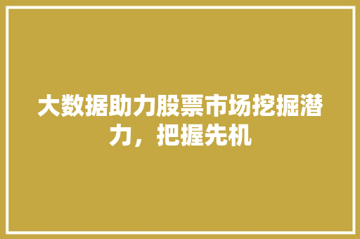 大数据助力股票市场挖掘潜力，把握先机