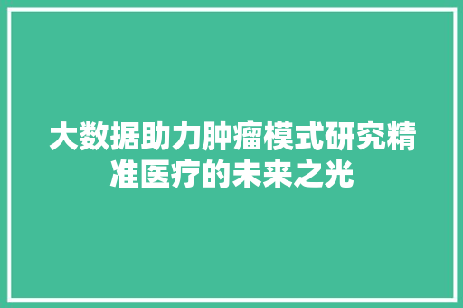 大数据助力肿瘤模式研究精准医疗的未来之光  第1张