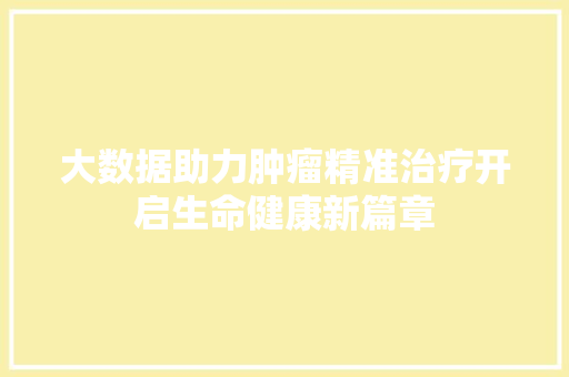 大数据助力肿瘤精准治疗开启生命健康新篇章