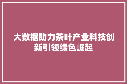 大数据助力茶叶产业科技创新引领绿色崛起
