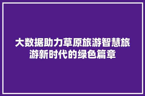 大数据助力草原旅游智慧旅游新时代的绿色篇章