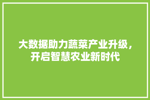 大数据助力蔬菜产业升级，开启智慧农业新时代  第1张