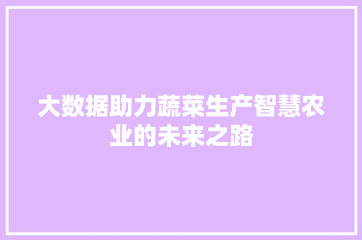 大数据助力蔬菜生产智慧农业的未来之路