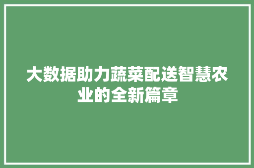 大数据助力蔬菜配送智慧农业的全新篇章  第1张