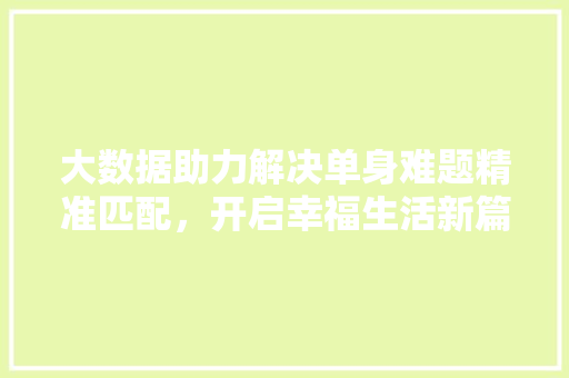 大数据助力解决单身难题精准匹配，开启幸福生活新篇章