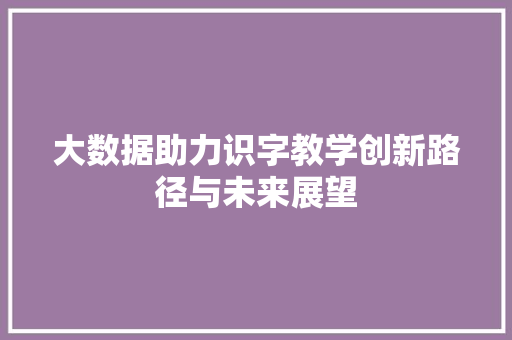 大数据助力识字教学创新路径与未来展望