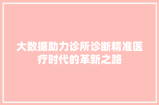 大数据助力诊所诊断精准医疗时代的革新之路