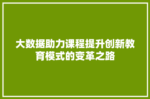 大数据助力课程提升创新教育模式的变革之路  第1张