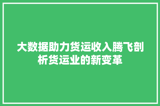 大数据助力货运收入腾飞剖析货运业的新变革