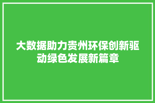 大数据助力贵州环保创新驱动绿色发展新篇章