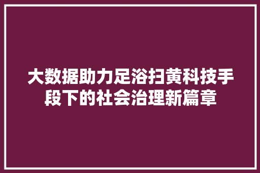 大数据助力足浴扫黄科技手段下的社会治理新篇章