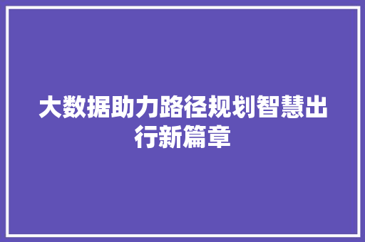 大数据助力路径规划智慧出行新篇章