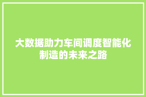 大数据助力车间调度智能化制造的未来之路
