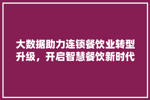 大数据助力连锁餐饮业转型升级，开启智慧餐饮新时代