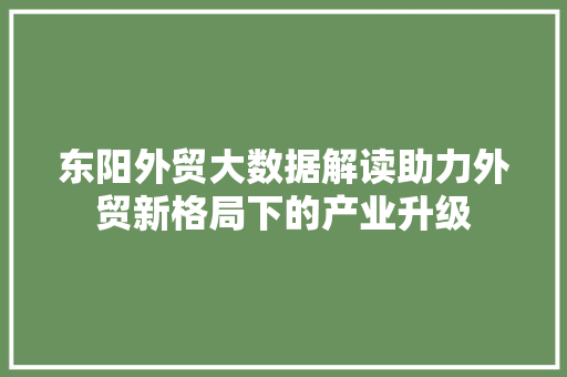 东阳外贸大数据解读助力外贸新格局下的产业升级  第1张