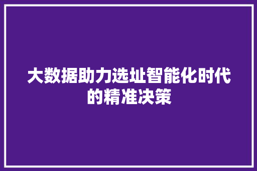 大数据助力选址智能化时代的精准决策