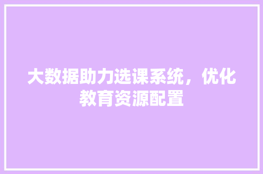 大数据助力选课系统，优化教育资源配置