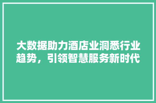大数据助力酒店业洞悉行业趋势，引领智慧服务新时代  第1张