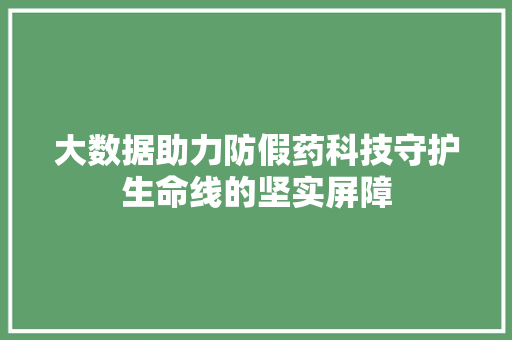 大数据助力防假药科技守护生命线的坚实屏障
