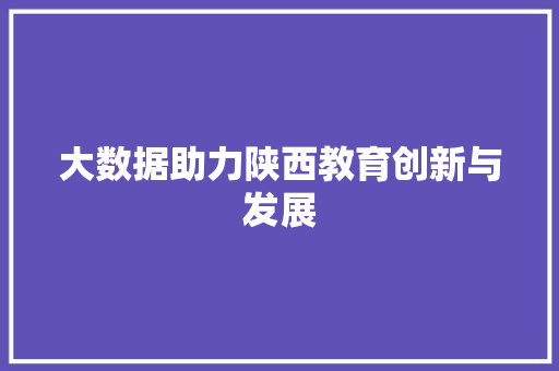 大数据助力陕西教育创新与发展