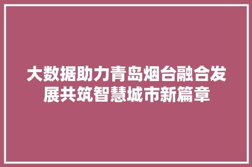 大数据助力青岛烟台融合发展共筑智慧城市新篇章