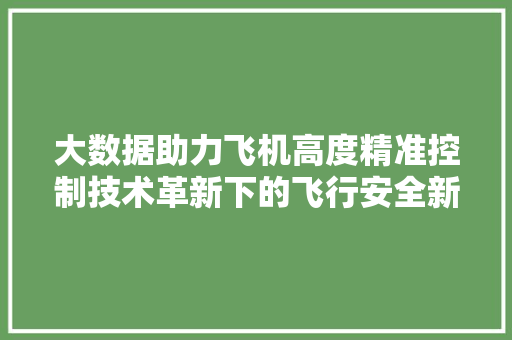 大数据助力飞机高度精准控制技术革新下的飞行安全新篇章