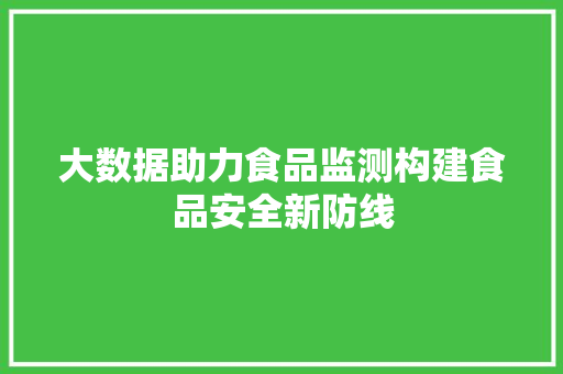 大数据助力食品监测构建食品安全新防线  第1张