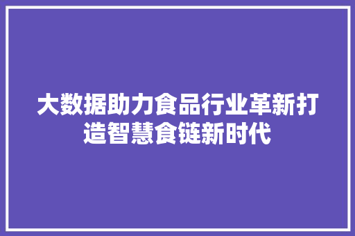 大数据助力食品行业革新打造智慧食链新时代  第1张