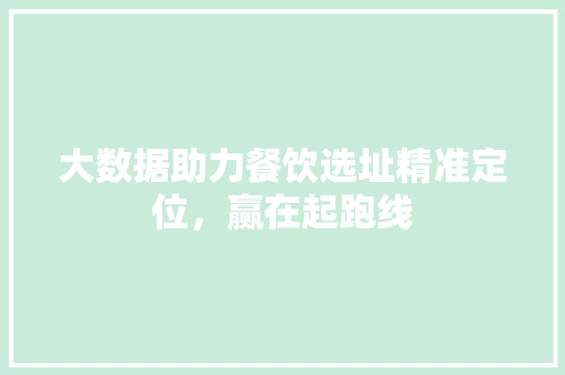 大数据助力餐饮选址精准定位，赢在起跑线  第1张