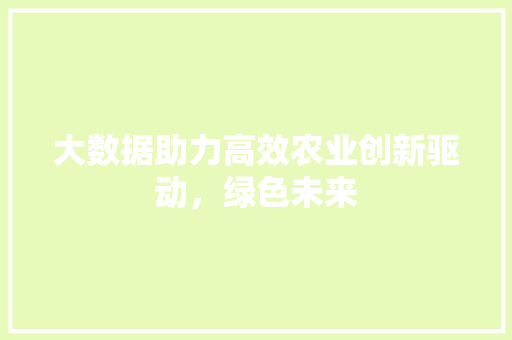 大数据助力高效农业创新驱动，绿色未来  第1张