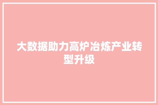 大数据助力高炉冶炼产业转型升级