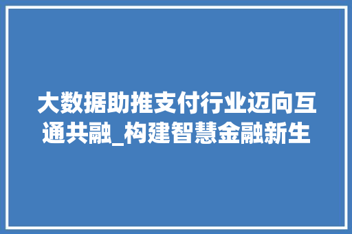 大数据助推支付行业迈向互通共融_构建智慧金融新生态