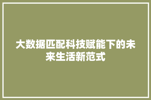 大数据匹配科技赋能下的未来生活新范式