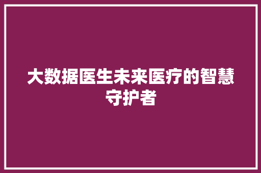 大数据医生未来医疗的智慧守护者