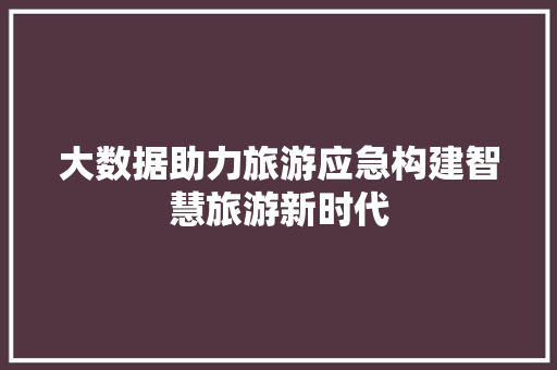 大数据助力旅游应急构建智慧旅游新时代